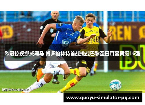欧冠惊现挪威黑马 博多格林特首战挑战巴黎圣日耳曼晋级16强
