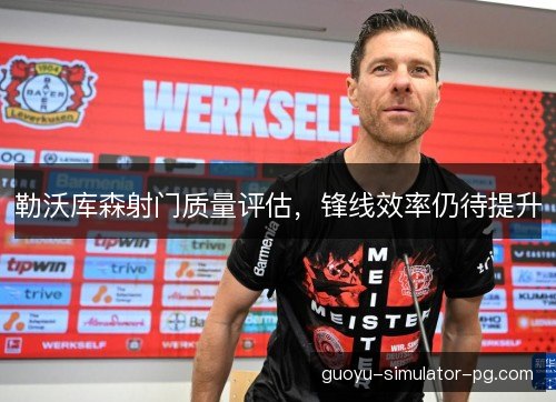 勒沃库森射门质量评估，锋线效率仍待提升