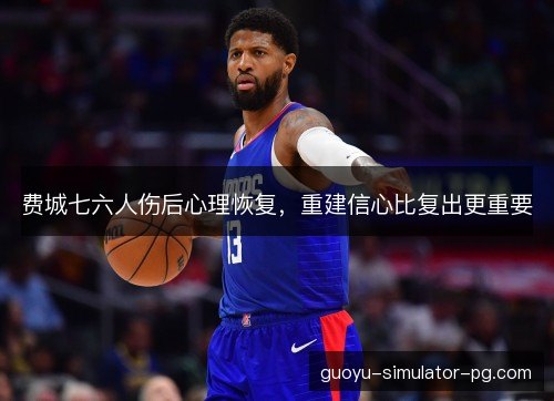 费城七六人伤后心理恢复，重建信心比复出更重要